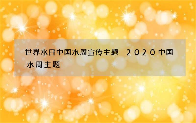 世界水日中国水周宣传主题 2020中国水周主题